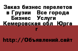 Заказ бизнес перелетов в Грузии - Все города Бизнес » Услуги   . Кемеровская обл.,Юрга г.